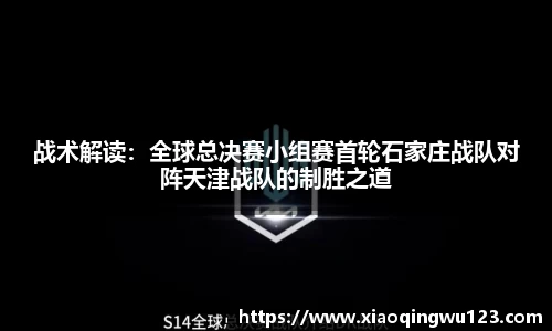 战术解读：全球总决赛小组赛首轮石家庄战队对阵天津战队的制胜之道